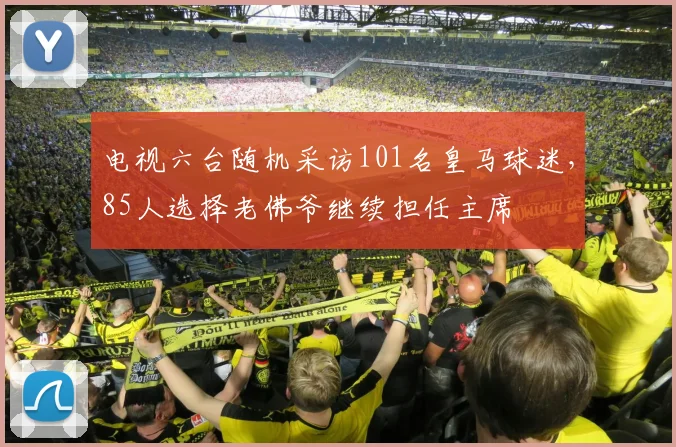 电视六台随机采访101名皇马球迷，85人选择老佛爷继续担任主席