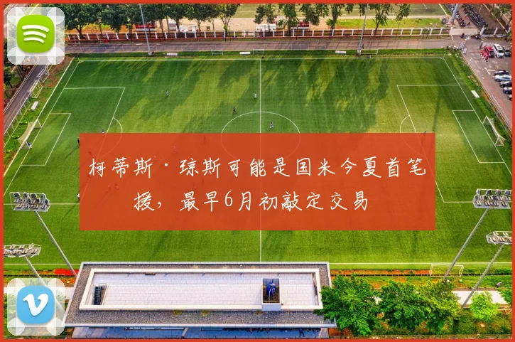 柯蒂斯·琼斯可能是国米今夏首笔引援，最早6月初敲定交易